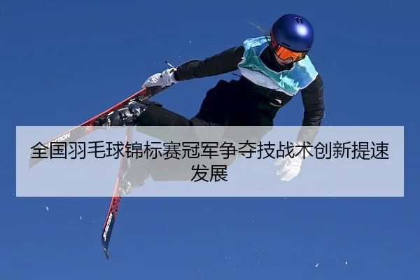 quan-guo-yu-mao-qiu-jin-biao-sai-guan-jun-zheng-duo-ji-zhan-shu-chuang-xin-ti-su-fa-zhan-2-338.jpg